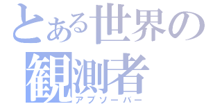 とある世界の観測者（アブソーバー）