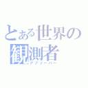 とある世界の観測者（アブソーバー）