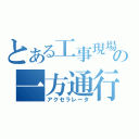 とある工事現場の一方通行（アクセラレータ）