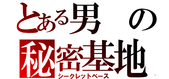 とある男の秘密基地（シークレットベース）