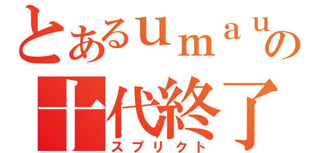 とあるｕｍａｕｍａの十代終了（スプリクト）