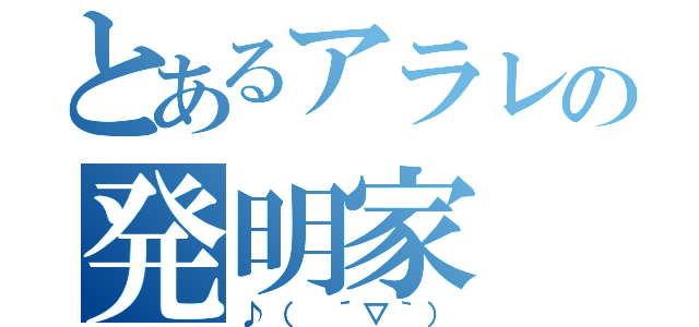 とあるアラレの発明家（♪（ ´▽｀））