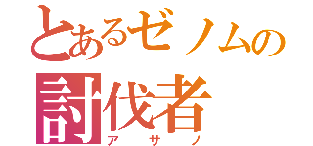 とあるゼノムの討伐者（アサノ）