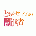 とあるゼノムの討伐者（アサノ）