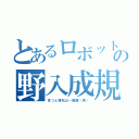 とあるロボットの野入成規（耳つん簿秋山－鐵美（笑））