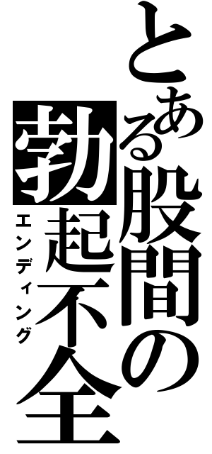 とある股間の勃起不全（エンディング）