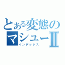 とある変態のマシューⅡ（インデックス）