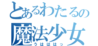 とあるわたるの魔法少女（うはははっ）