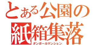 とある公園の紙箱集落（ダンボールマンション）