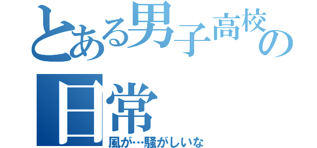 とある男子高校生の日常（風が…騒がしいな）