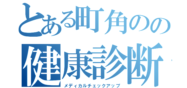 とある町角のの健康診断（メディカルチェックアップ）