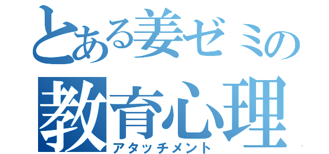 とある姜ゼミの教育心理（アタッチメント）