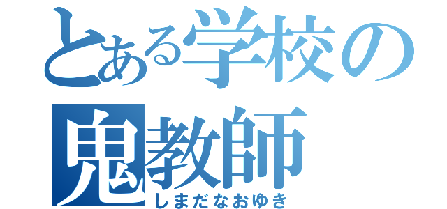 とある学校の鬼教師（しまだなおゆき）