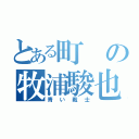 とある町の牧浦駿也（青い戦士）