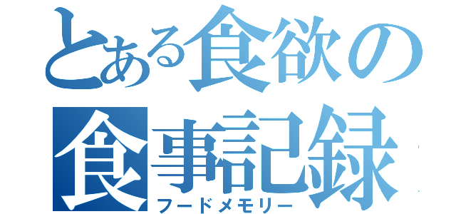 とある食欲の食事記録（フードメモリー）