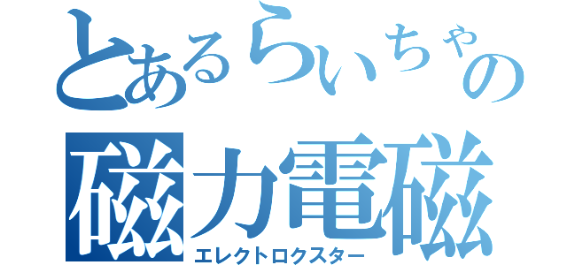 とあるらいちゃんの磁力電磁波（エレクトロクスター）