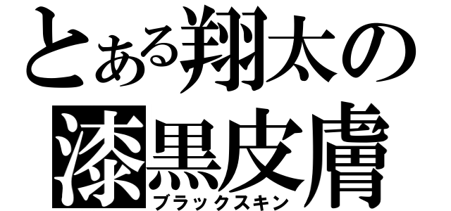 とある翔太の漆黒皮膚（ブラックスキン）