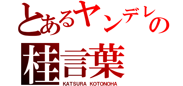 とあるヤンデレの桂言葉（ＫＡＴＳＵＲＡ ＫＯＴＯＮＯＨＡ）