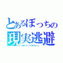 とあるぼっちの現実逃避（友達いなくても死なねぇし。）