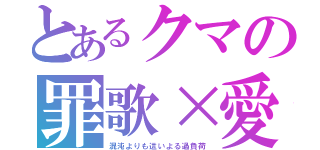 とあるクマの罪歌×愛（混沌よりも這いよる過負荷）