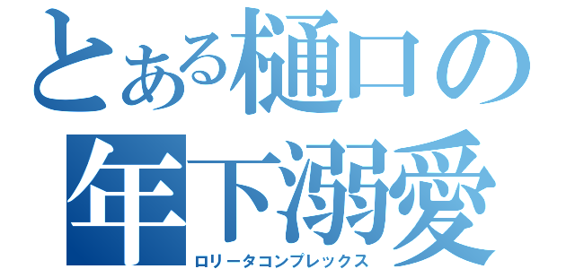 とある樋口の年下溺愛（ロリータコンプレックス）