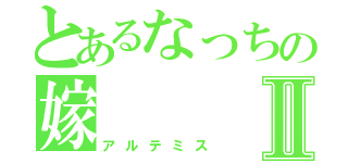 とあるなっちの嫁Ⅱ（アルテミス）