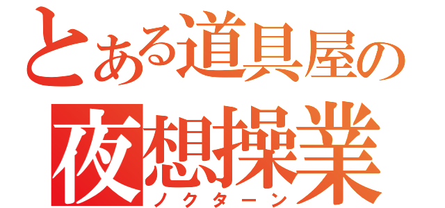 とある道具屋の夜想操業（ノクターン）