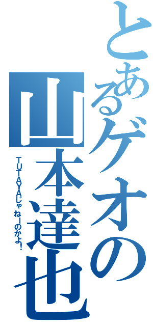 とあるゲオの山本達也（ＴＵＴＡＹＡじゃねーのかよ！）