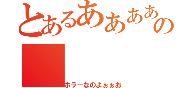 とあるああああああああああうの（ホラーなのよぉぉお）