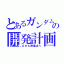 とあるガンダム達の開発計画（Ωから終着点へ）