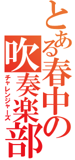 とある春中の吹奏楽部（チャレンジャーズ）