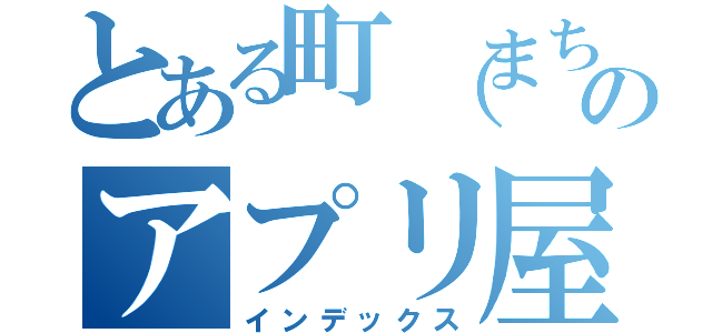 とある町（まち）のアプリ屋さん（インデックス）