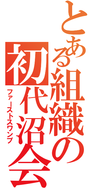 とある組織の初代沼会（ファーストスワンプ）