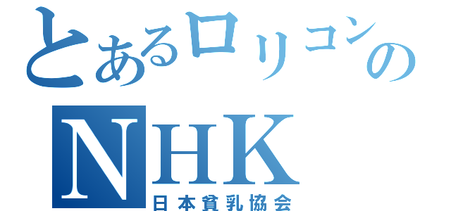 とあるロリコンのＮＨＫ（日本貧乳協会）