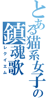 とある猫系女子の鎮魂歌（レクイエム）