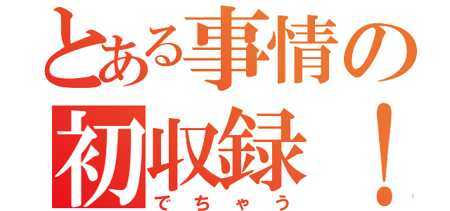 とある事情の初収録！（でちゃう）