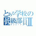 とある学校の低級部員Ⅱ（クソニート）