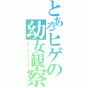 とあるヒゲの幼女観察（ロリータコンプレックス）