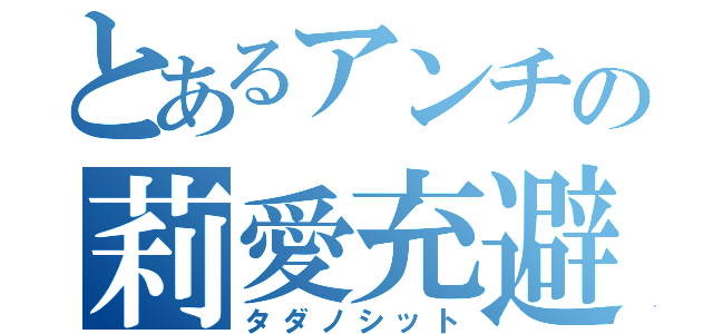 とあるアンチの莉愛充避（タダノシット）