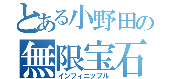 とある小野田の無限宝石（インフィニップル）