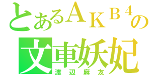 とあるＡＫＢ４８の文車妖妃（渡辺麻友）