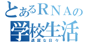 とあるＲＮＡの学校生活（退屈な日々）