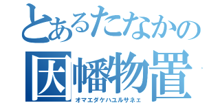 とあるたなかの因幡物置（オマエダケハユルサネェ）