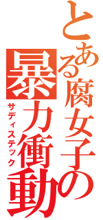 とある腐女子の暴力衝動（サディステック）