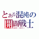 とある混沌の開闢戦士（カオス・ソルジャー）