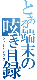 とある端末の呟き目録（ツイートデック）