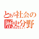 とある社会の歴史分野（阿部先生より）