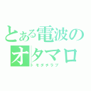 とある電波のオタマロ（トモダチラブ）