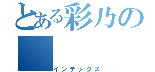 とある彩乃の（インデックス）