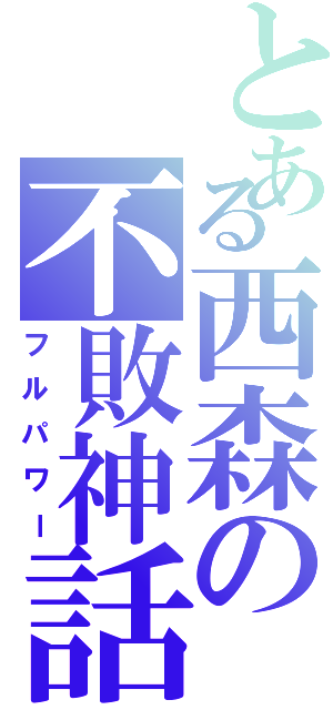 とある西森の不敗神話（フルパワー）